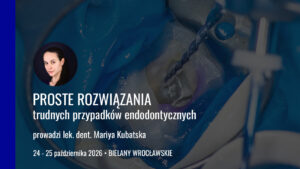 PROSTE ROZWIĄZANIA trudnych przypadków endodontycznych edycja 11 24 25 10 2026